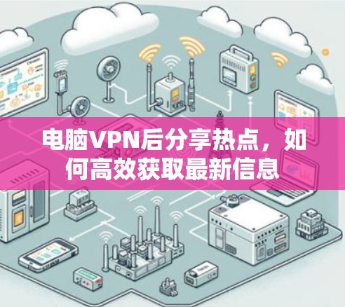 电脑VPN后分享热点，如何高效获取最新信息