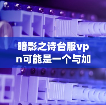 暗影之诗台服vpn可能是一个与加密货币或数字资产相关的术语，但目前我没有找到明确的信息关于暗影之诗台服vpn这个项目。可能是某种特定的项目、软件、或是一个网络上的词汇