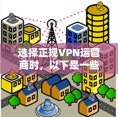 选择正规VPN运营商时，以下是一些关键因素和建议