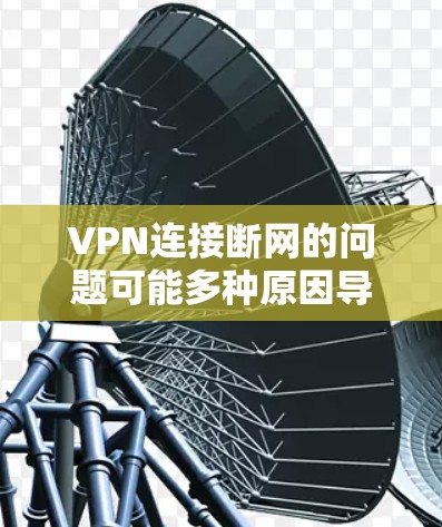 VPN连接断网的问题可能多种原因导致的，建议以下步骤排查