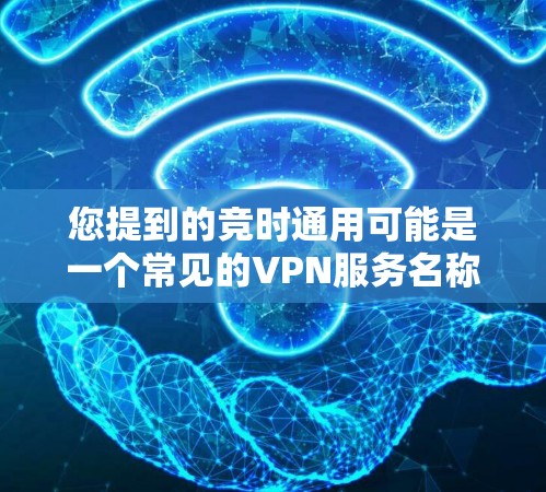 您提到的竞时通用可能是一个常见的VPN服务名称，但需要明确一点，用户可能指的是竞时通、竞时云或竞时网等具体的VPN服务。以下是一些常见的VPN服务名称和特点