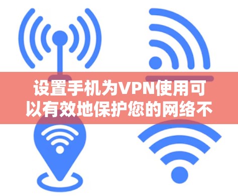 设置手机为VPN使用可以有效地保护您的网络不被截获，并提供远程访问功能。以下是详细的步骤指南