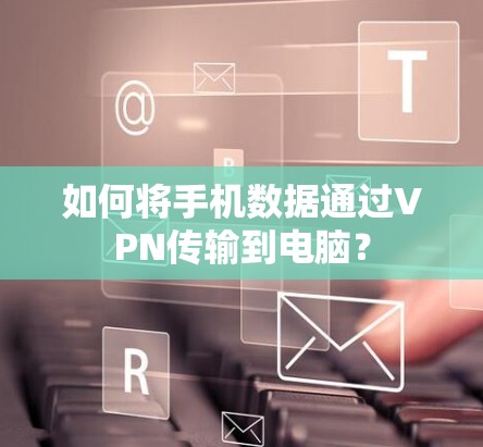 如何将手机数据通过VPN传输到电脑？