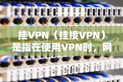 挂VPN（挂接VPN）是指在使用VPN时，网络被截断，导致无法访问任何VPN服务或网站。这种情况通常发生在以下几种原因