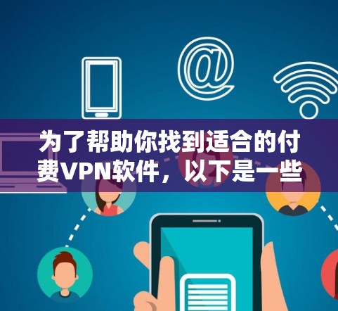 为了帮助你找到适合的付费VPN软件，以下是一些关键点和建议，帮助你做出明智的选择