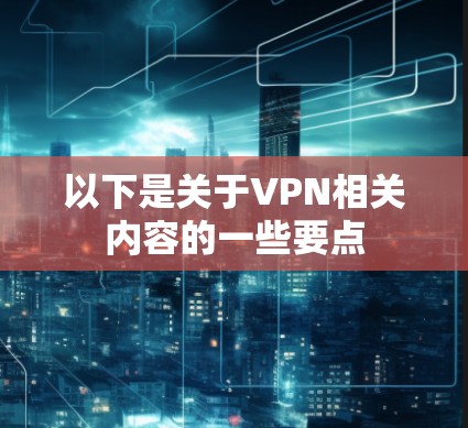 以下是关于VPN相关内容的一些要点