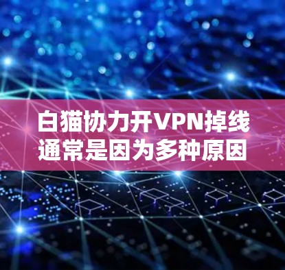 白猫协力开VPN掉线通常是因为多种原因导致的，以下是一些可能的原因及解决方法