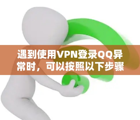 遇到使用VPN登录QQ异常时，可以按照以下步骤排查和解决