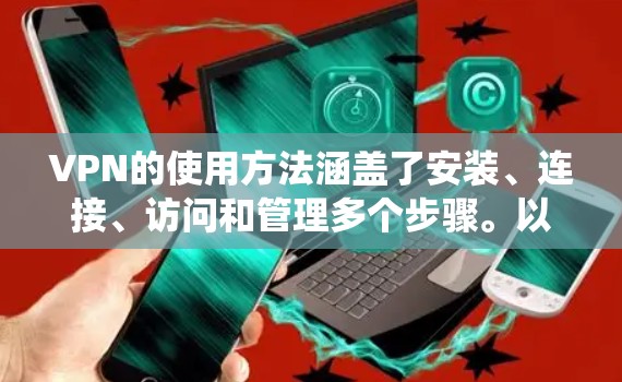 VPN的使用方法涵盖了安装、连接、访问和管理多个步骤。以下是一个系统化的指南，帮助您高效地使用VPN