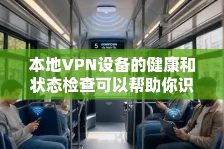 本地VPN设备的健康和状态检查可以帮助你识别潜在的恶意软件威胁或网络攻击。以下是一些步骤和注意事项，帮助你进行检查