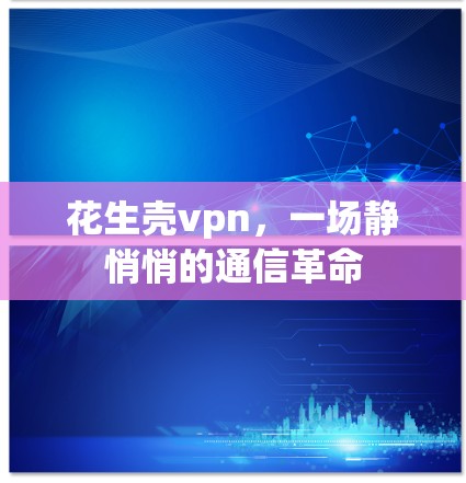 花生壳vpn，一场静悄悄的通信革命
