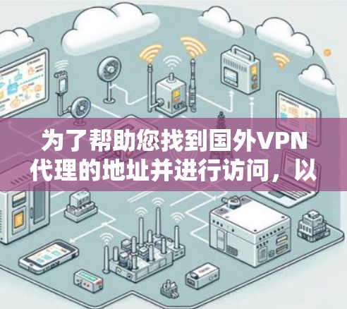 为了帮助您找到国外VPN代理的地址并进行访问，以下是一些步骤和建议