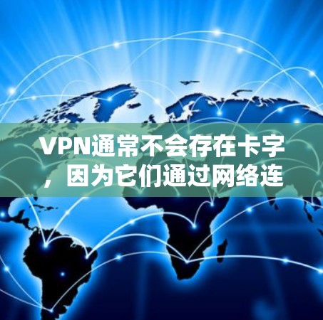 VPN通常不会存在卡字，因为它们通过网络连接来传输数据，而不是通过物理介质存储数据。然而，如果您的VPN体验不理想，可能与以下因素有关