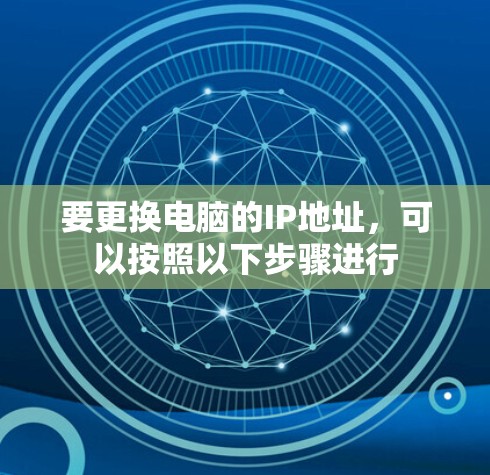 要更换电脑的IP地址，可以按照以下步骤进行