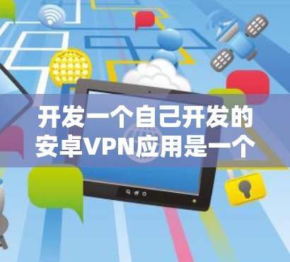 开发一个自己开发的安卓VPN应用是一个非常有趣且挑战性的项目。以下是一个详细的步骤指南，帮助你更好地理解和开始开发这个应用