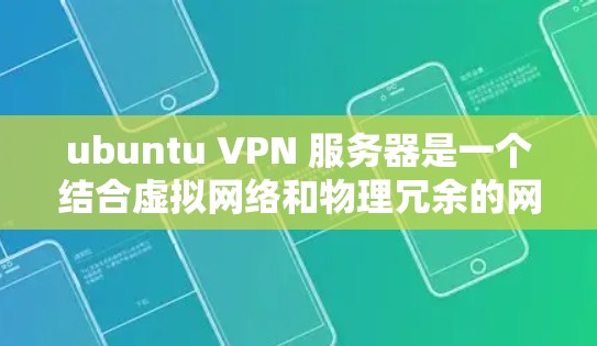 ubuntu VPN 服务器是一个结合虚拟网络和物理冗余的网络环境，旨在提供安全、可靠和高效的网络服务。以下是对ubuntu VPN 服务器的详细总结