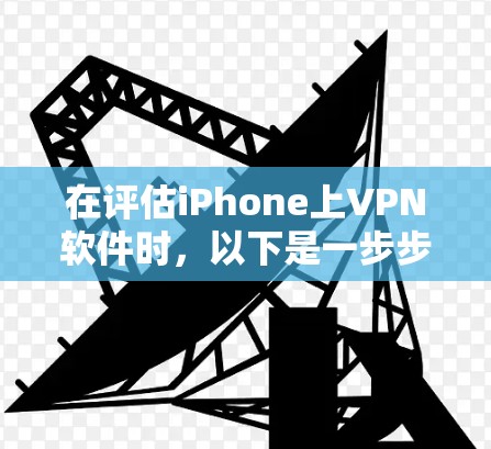 在评估iPhone上VPN软件时，以下是一步步的指南，帮助你选择一个适合的 VPN 软件