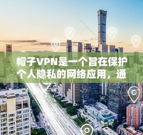 帽子VPN是一个旨在保护个人隐私的网络应用，通过加密传输确保信息的安全传输。它适合那些希望在不泄露信息的情况下连接网络的人。以下是帽子VPN的详细介绍