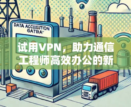试用VPN，助力通信工程师高效办公的新选择
