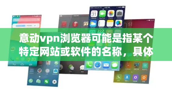意动vpn浏览器可能是指某个特定网站或软件的名称，具体含义可能因平台而异。以下是一些可能的解释