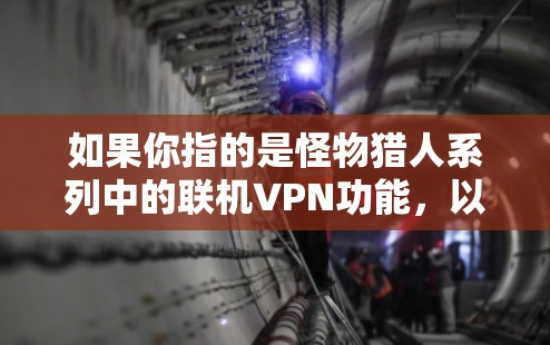 如果你指的是怪物猎人系列中的联机VPN功能，以下是一些关键信息