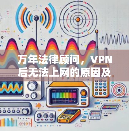 万年法律顾问，VPN后无法上网的原因及解决方案