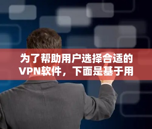 为了帮助用户选择合适的VPN软件，下面是基于用户需求和不同软件特点的推荐
