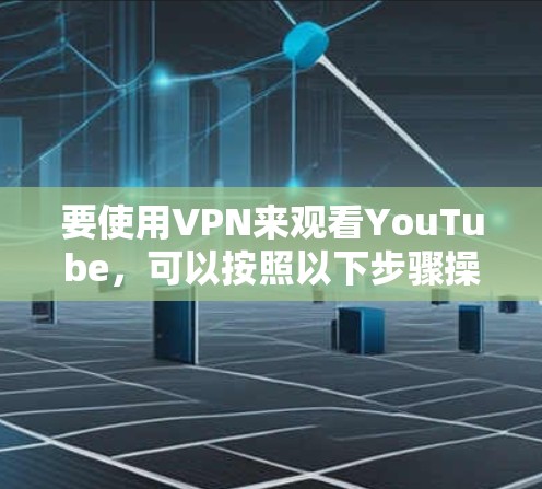 要使用VPN来观看YouTube，可以按照以下步骤操作
