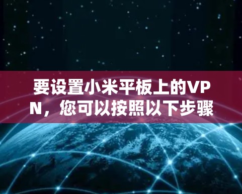 要设置小米平板上的VPN，您可以按照以下步骤操作