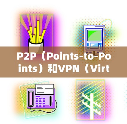 P2P（Points-to-Points）和VPN（Virtual Private Network）是两种不同的网络技术，主要区别如下