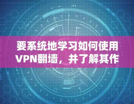 要系统地学习如何使用VPN翻墙，并了解其作用和操作，以下是一个清晰的步骤指南