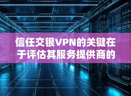 信任交银VPN的关键在于评估其服务提供商的资质、网络质量、数据安全性和用户的友好度。以下是一些关键步骤和建议来帮助你判断是否信任交银VPN