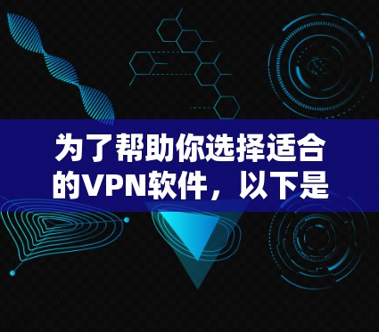 为了帮助你选择适合的VPN软件，以下是一些综合考虑的因素和推荐列表