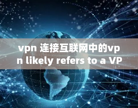 vpn 连接互联网中的vpn likely refers to a VPN（虚拟网络）用于安全地连接到互联网。以下是关于如何使用VPN的步骤和一些常见问题的解决方案