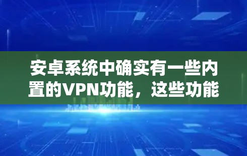 安卓系统中确实有一些内置的VPN功能，这些功能通常来自于第三方应用或网络管理工具。以下是一些常见的内置VPN类型和使用方法