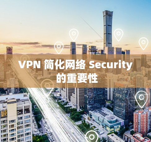 VPN 简化网络 Security 的重要性