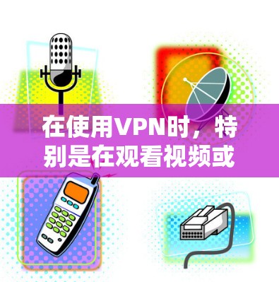 在使用VPN时，特别是在观看视频或访问网站时，选择和设置合适的VPN版本和选项至关重要。以下是一些实用的指导方针和步骤，帮助您高效使用VPN