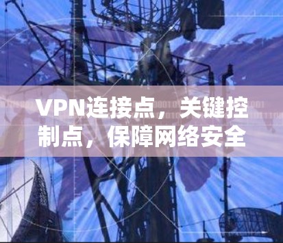 VPN连接点，关键控制点，保障网络安全与稳定