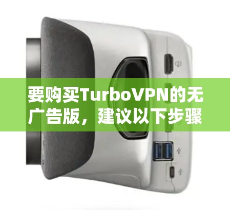 要购买TurboVPN的无广告版，建议以下步骤