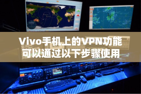 Vivo手机上的VPN功能可以通过以下步骤使用