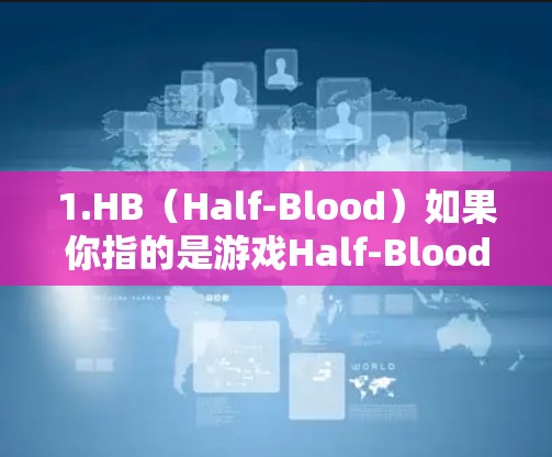 1.HB（Half-Blood）如果你指的是游戏Half-Blood（半人半兽）它是一款视频游戏，内容是关于半人半兽的世界观。如果你想连接到该游戏的VPN服务，可以尝试以下方式