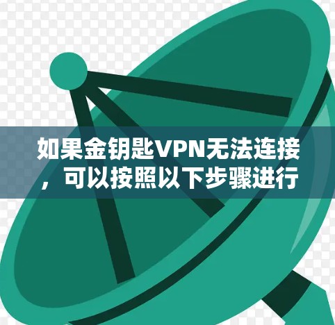 如果金钥匙VPN无法连接，可以按照以下步骤进行排查