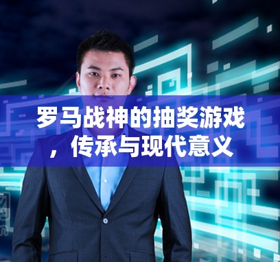 罗马战神的抽奖游戏，传承与现代意义