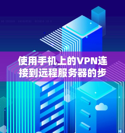 使用手机上的VPN连接到远程服务器的步骤如下