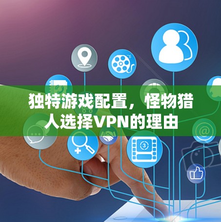 独特游戏配置，怪物猎人选择VPN的理由