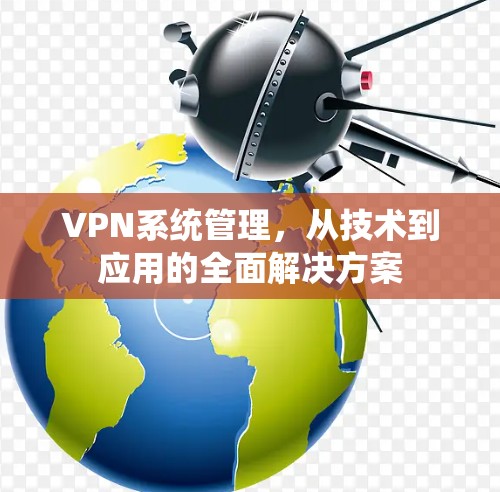 VPN系统管理，从技术到应用的全面解决方案