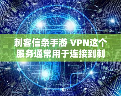刺客信条手游 VPN这个服务通常用于连接到刺客信条游戏的服务器。游戏服务器通常会使用特定的VPN服务来连接，以确保服务器的安全性和稳定性。因此，使用VPN连接到游戏通常没有问题