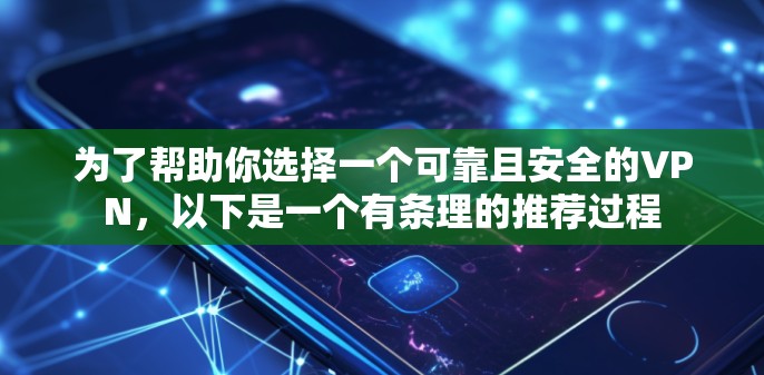 为了帮助你选择一个可靠且安全的VPN，以下是一个有条理的推荐过程