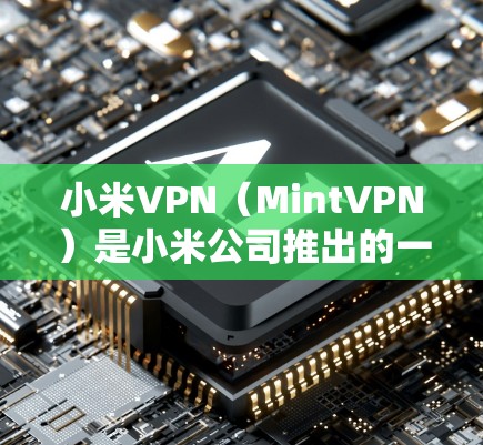 小米VPN（MintVPN）是小米公司推出的一款专门针对移动设备的VPN服务。它通过巧妙的加密技术，为用户提供了一个安全、高效、便捷的网络连接体验。以下是小米VPN的一些显著好处