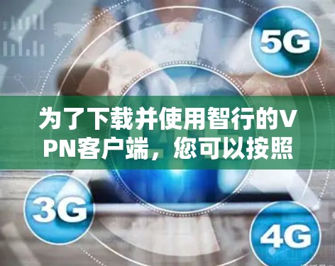 为了下载并使用智行的VPN客户端，您可以按照以下步骤操作